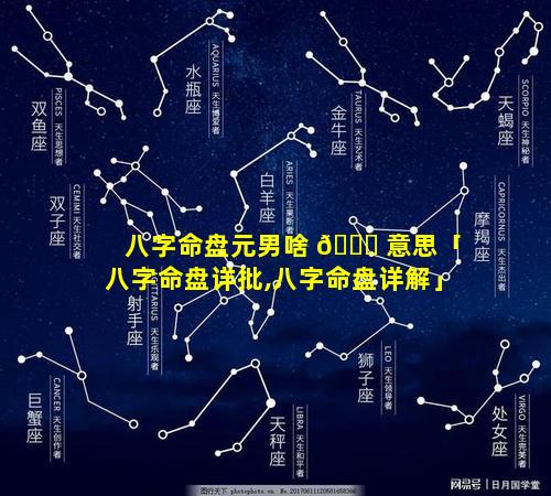 八字命盘元男啥 🐕 意思「八字命盘详批,八字命盘详解」